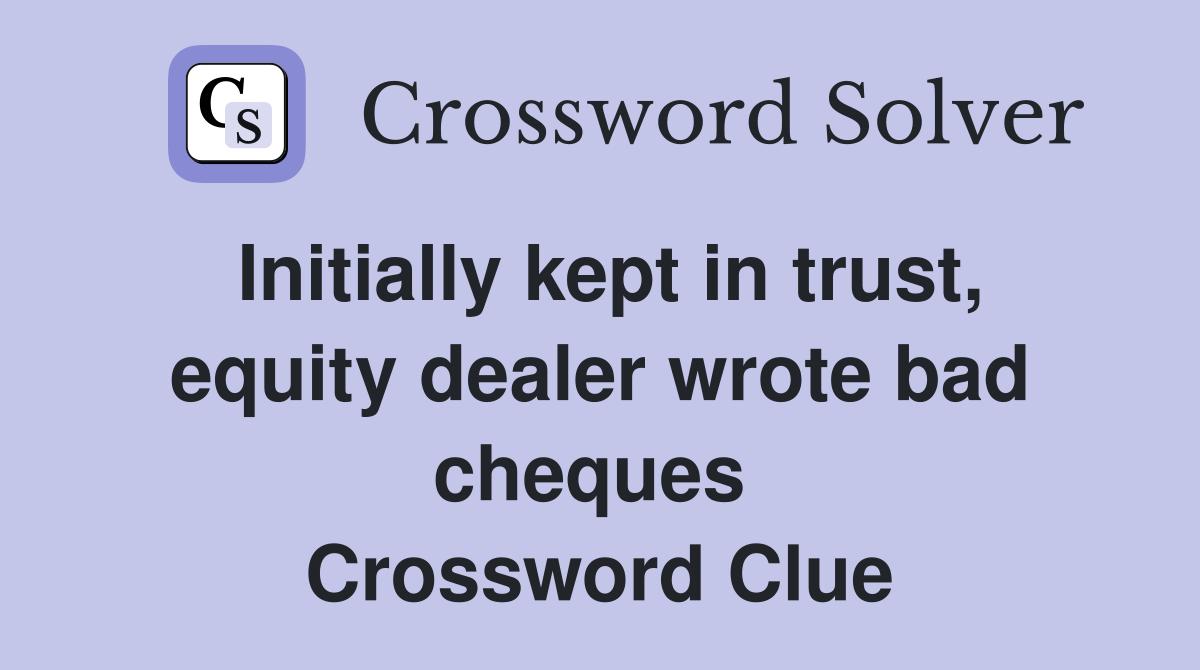 Initially kept in trust, equity dealer wrote bad cheques  Crossword Clue
