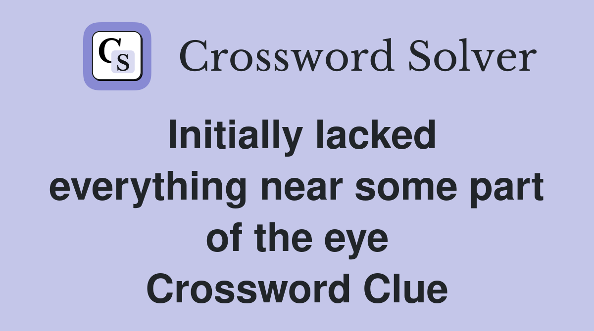 Initially lacked everything near some part of the eye Crossword Clue