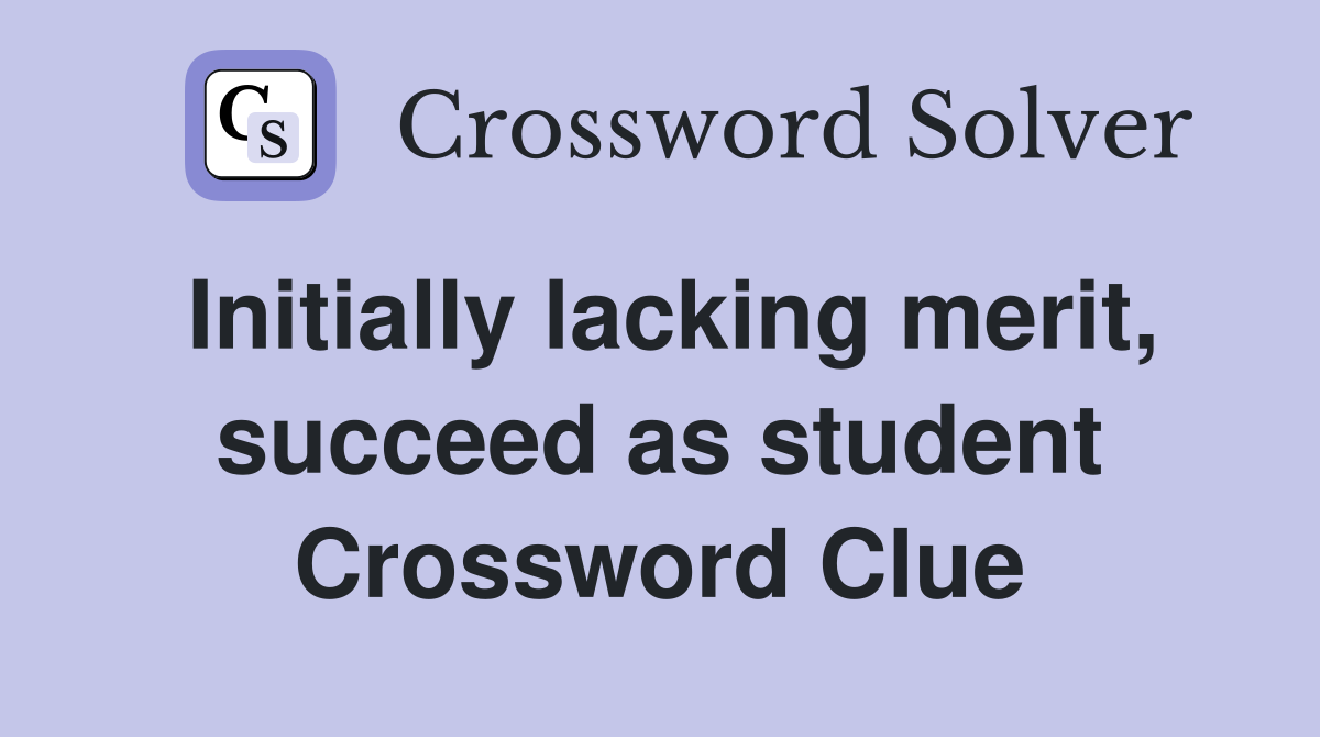 Initially lacking merit, succeed as student Crossword Clue