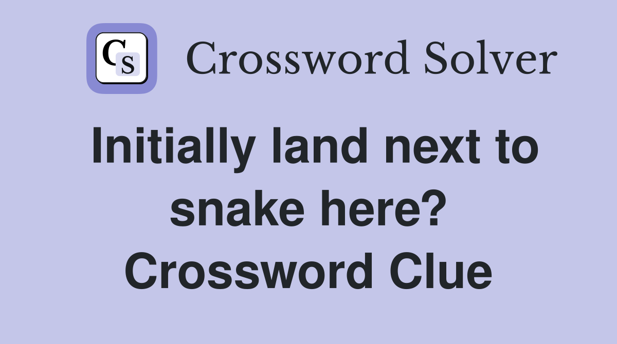 Initially land next to snake here? Crossword Clue