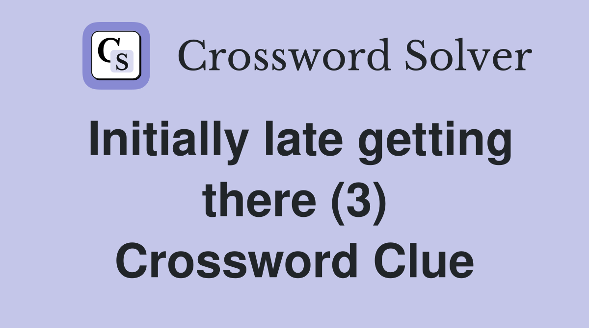 Initially late getting there (3) Crossword Clue