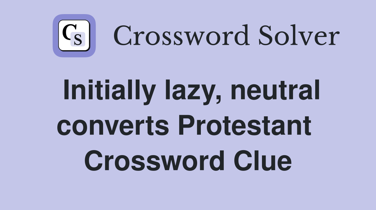 Initially lazy, neutral converts Protestant  Crossword Clue