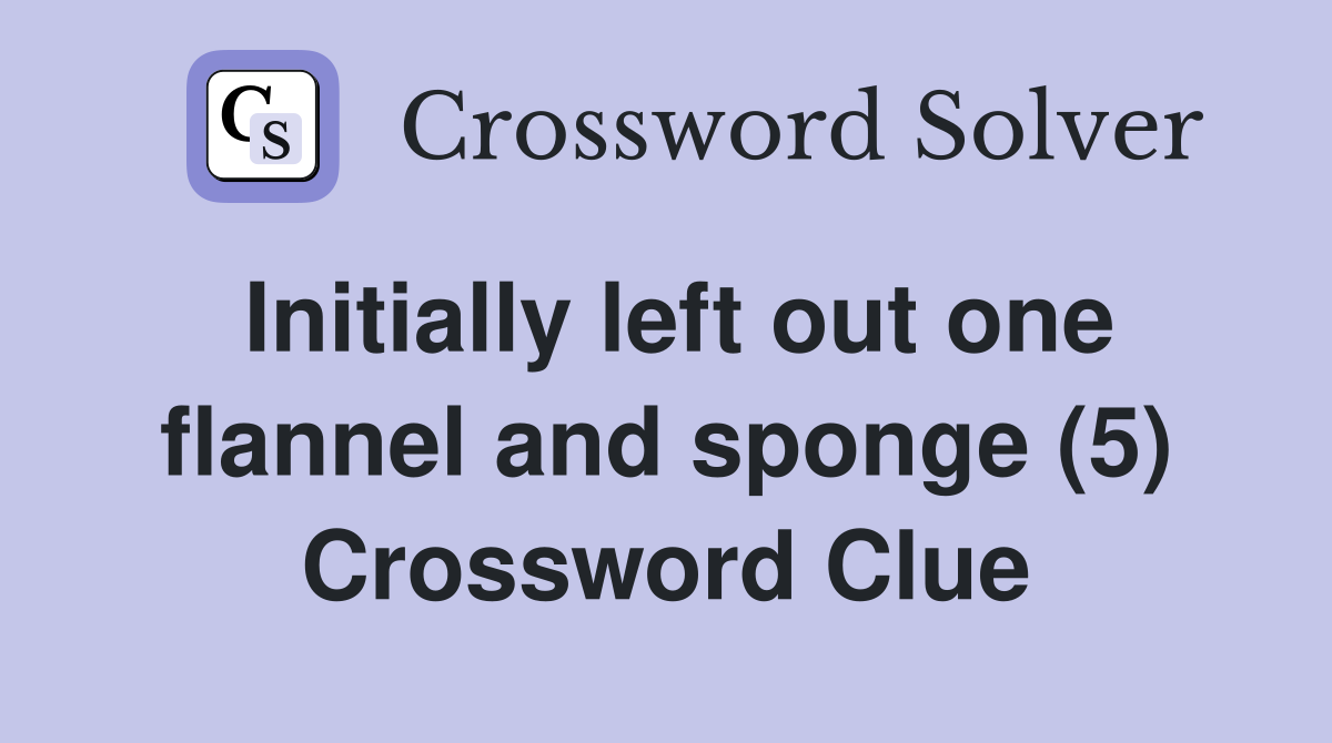 Initially left out one flannel and sponge (5) Crossword Clue