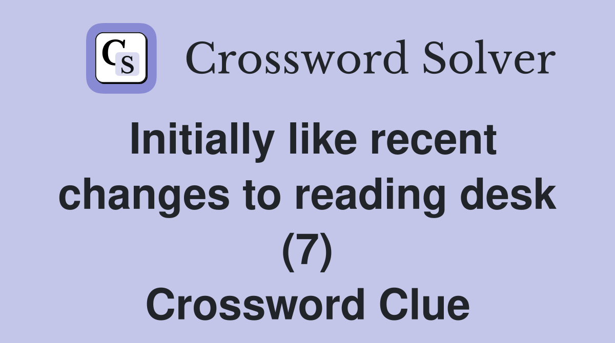 Initially like recent changes to reading desk (7) Crossword Clue