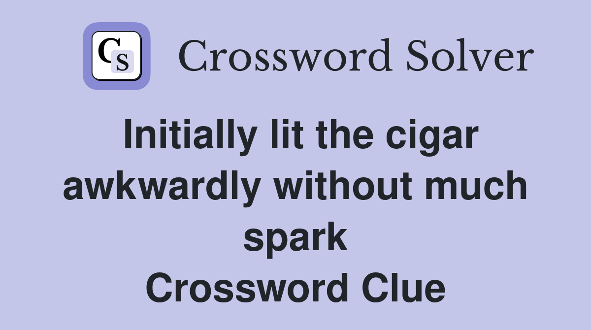 Initially lit the cigar awkwardly without much spark Crossword Clue
