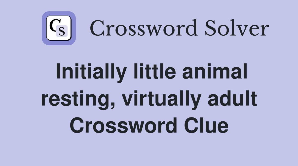 Initially little animal resting, virtually adult Crossword Clue