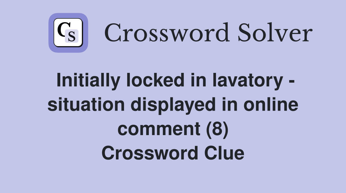 Initially locked in lavatory - situation displayed in online comment (8) Crossword Clue