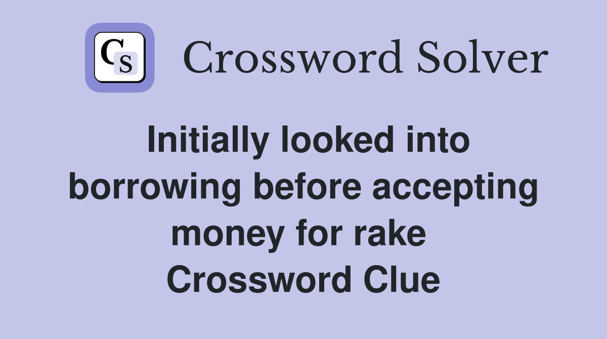 Initially looked into borrowing before accepting money for rake  Crossword Clue