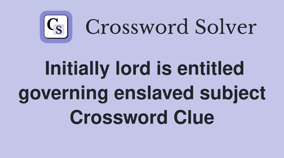 Initially lord is entitled governing enslaved subject Crossword Clue