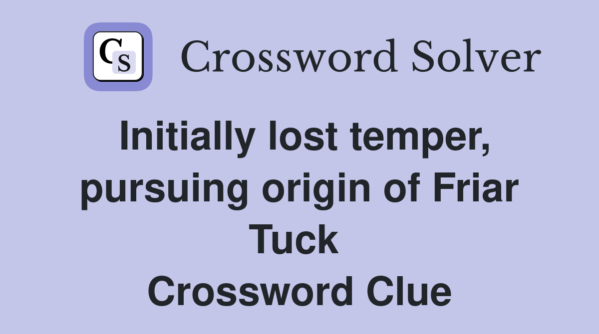 Initially lost temper, pursuing origin of Friar Tuck  Crossword Clue