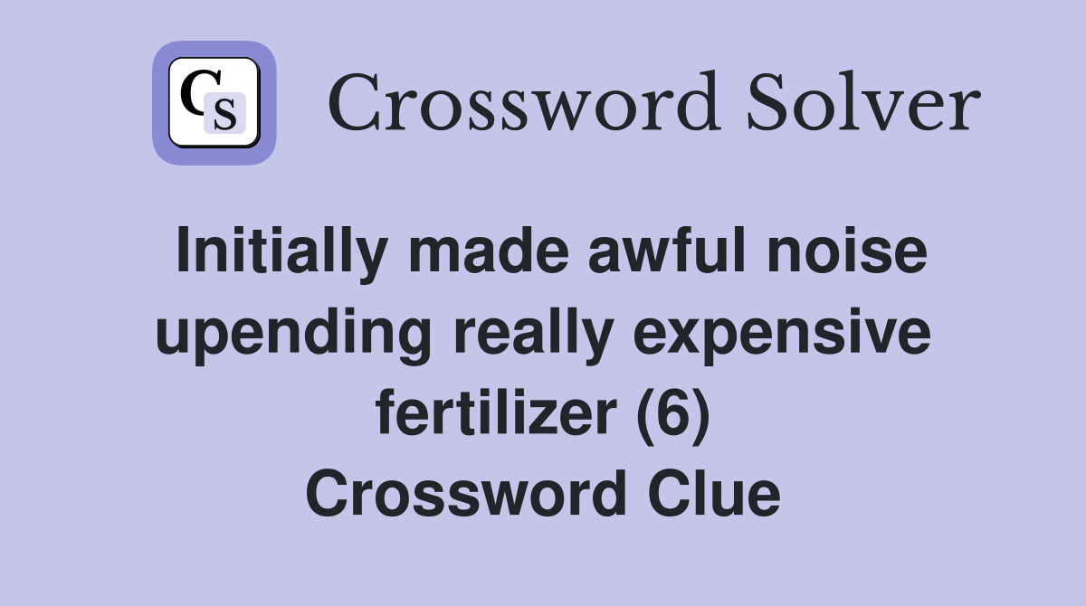 Initially made awful noise upending really expensive fertilizer (6) Crossword Clue