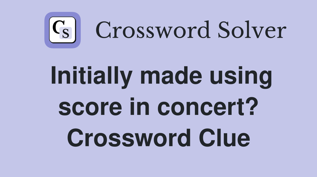 Initially made using score in concert? Crossword Clue