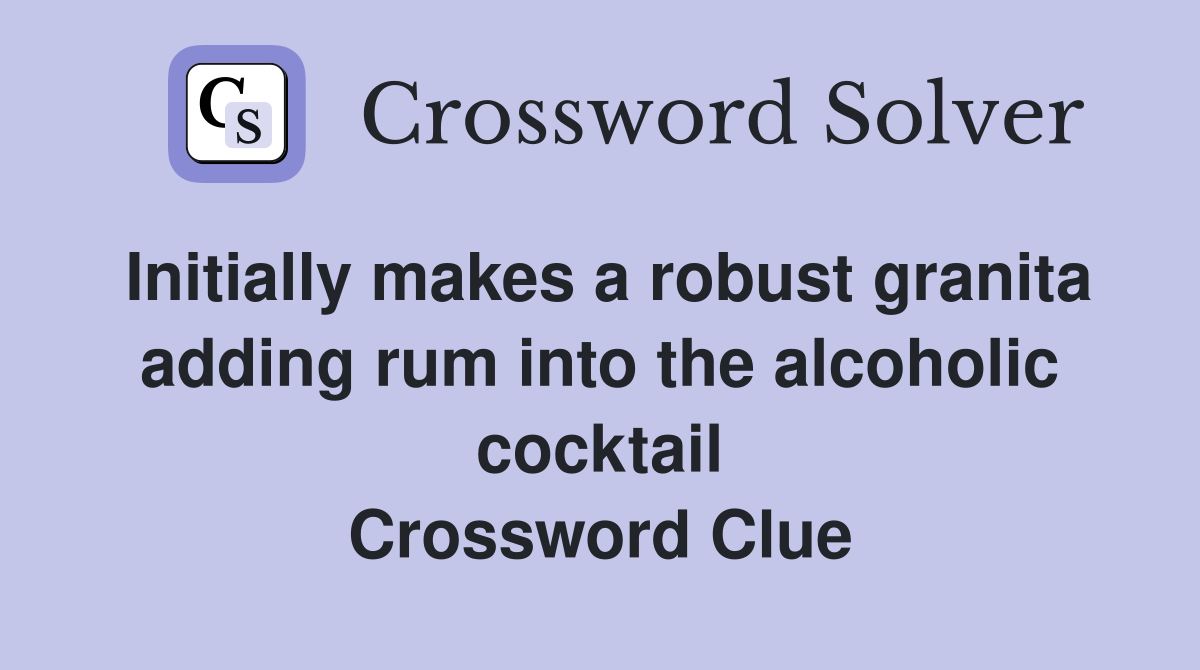Initially makes a robust granita adding rum into the alcoholic cocktail Crossword Clue