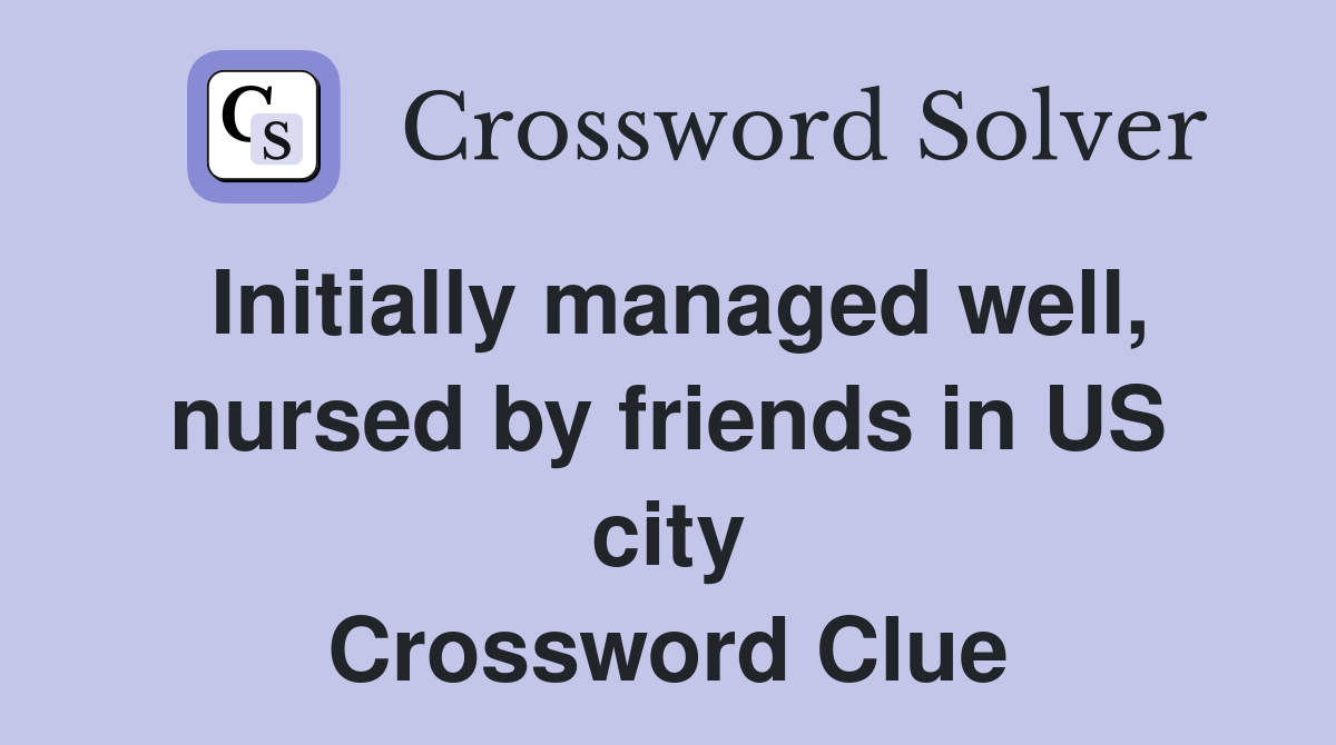 Initially managed well, nursed by friends in US city Crossword Clue