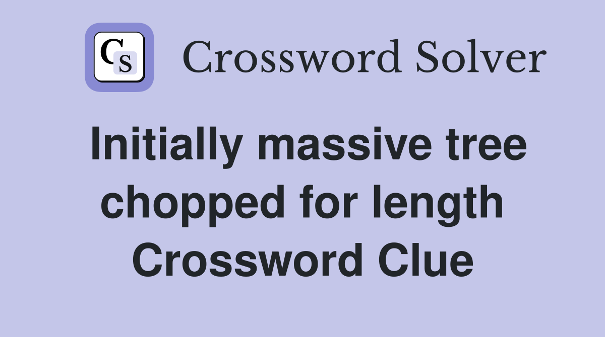 Initially massive tree chopped for length Crossword Clue