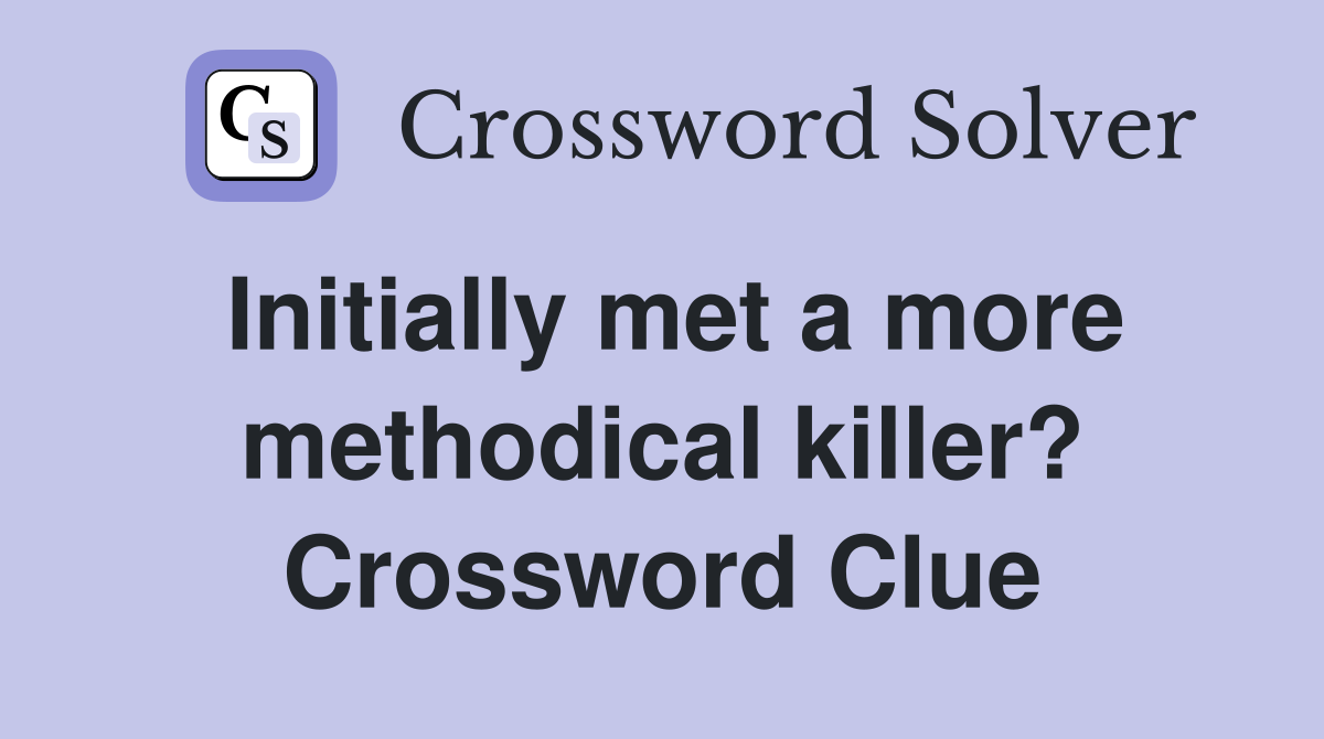 Initially met a more methodical killer? Crossword Clue