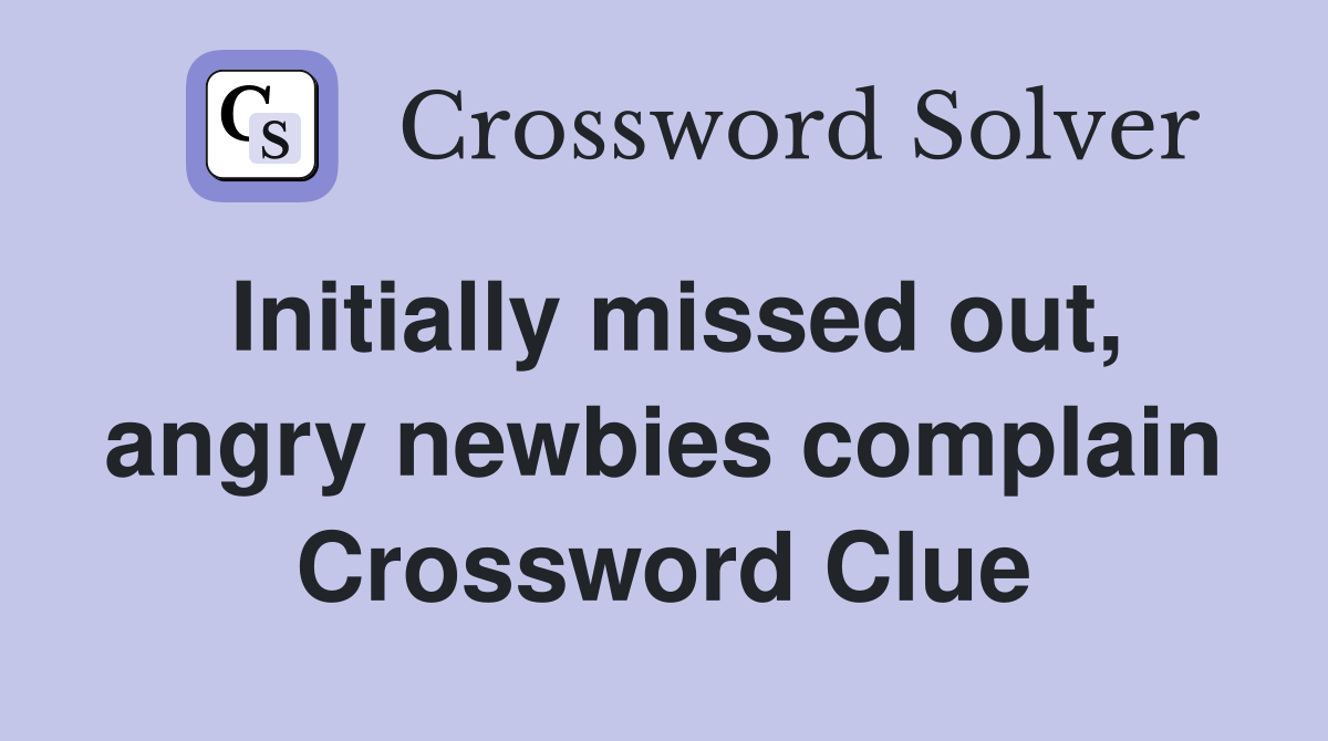 Initially missed out, angry newbies complain Crossword Clue