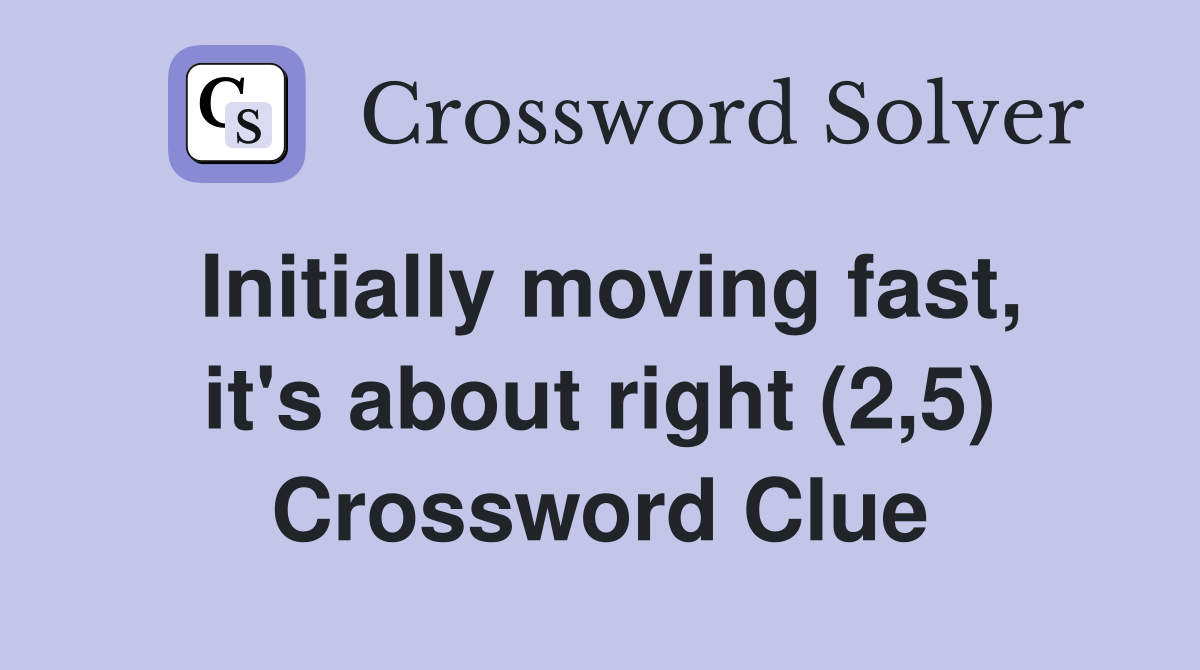 Initially moving fast, it's about right (2,5) Crossword Clue