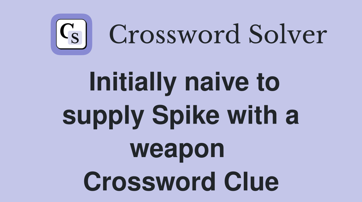 Initially naive to supply Spike with a weapon  Crossword Clue