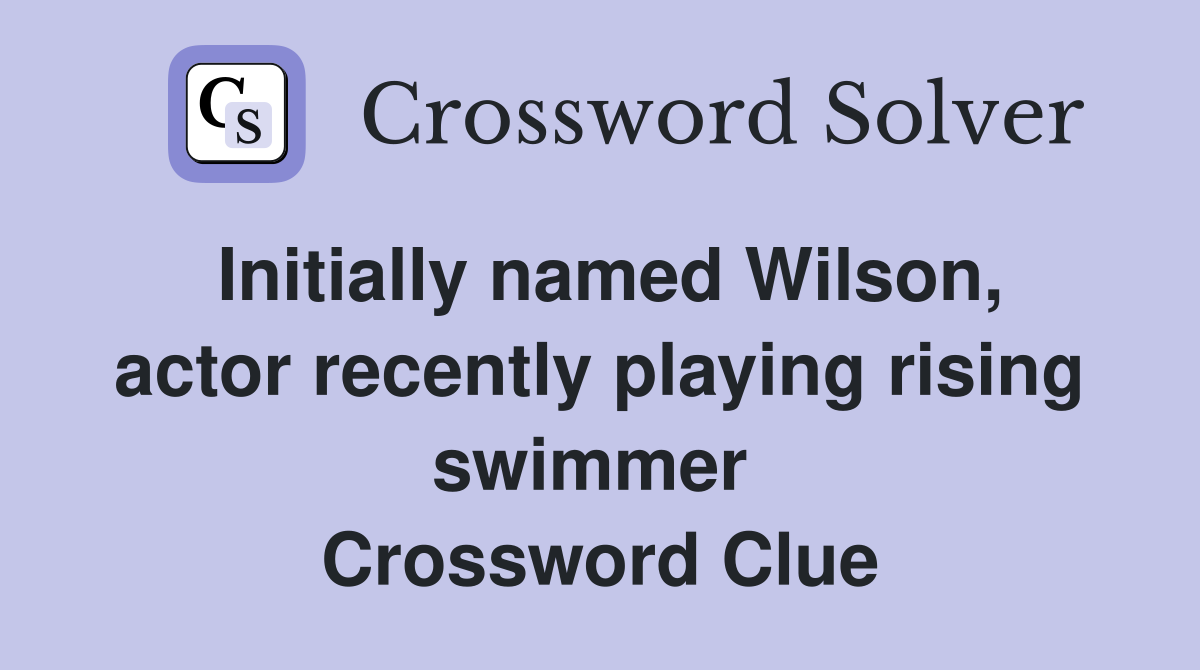 Initially named Wilson, actor recently playing rising swimmer  Crossword Clue