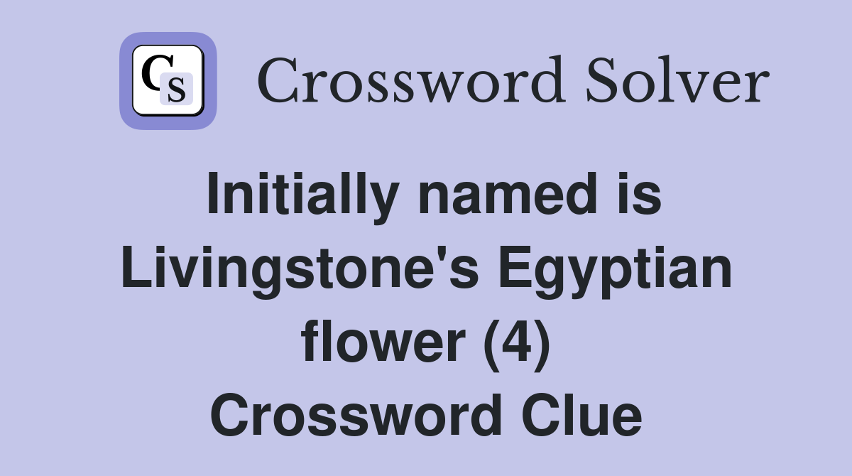 Initially named is Livingstone's Egyptian flower (4) Crossword Clue