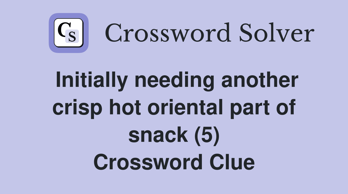 Initially needing another crisp hot oriental part of snack (5) Crossword Clue