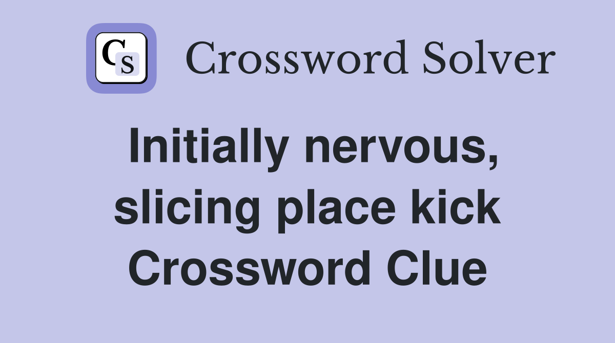 Initially nervous, slicing place kick Crossword Clue