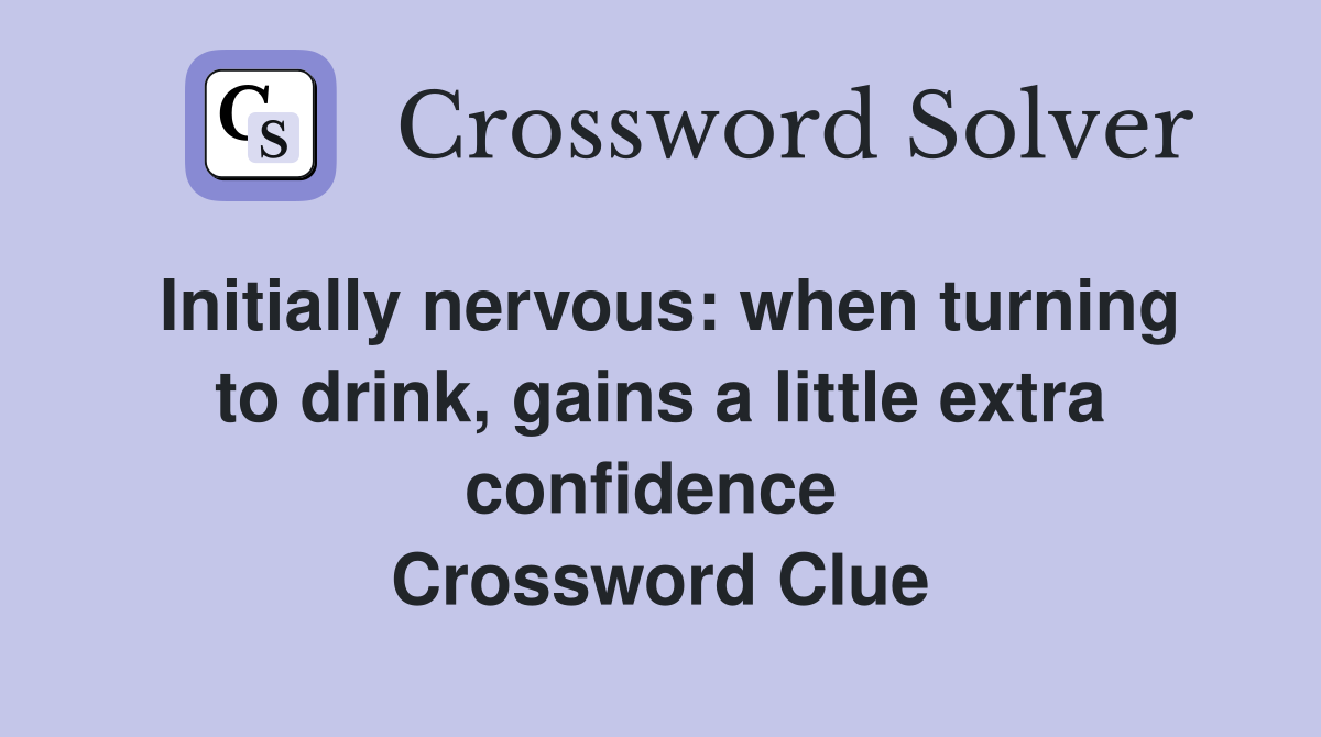 Initially nervous: when turning to drink, gains a little extra confidence  Crossword Clue