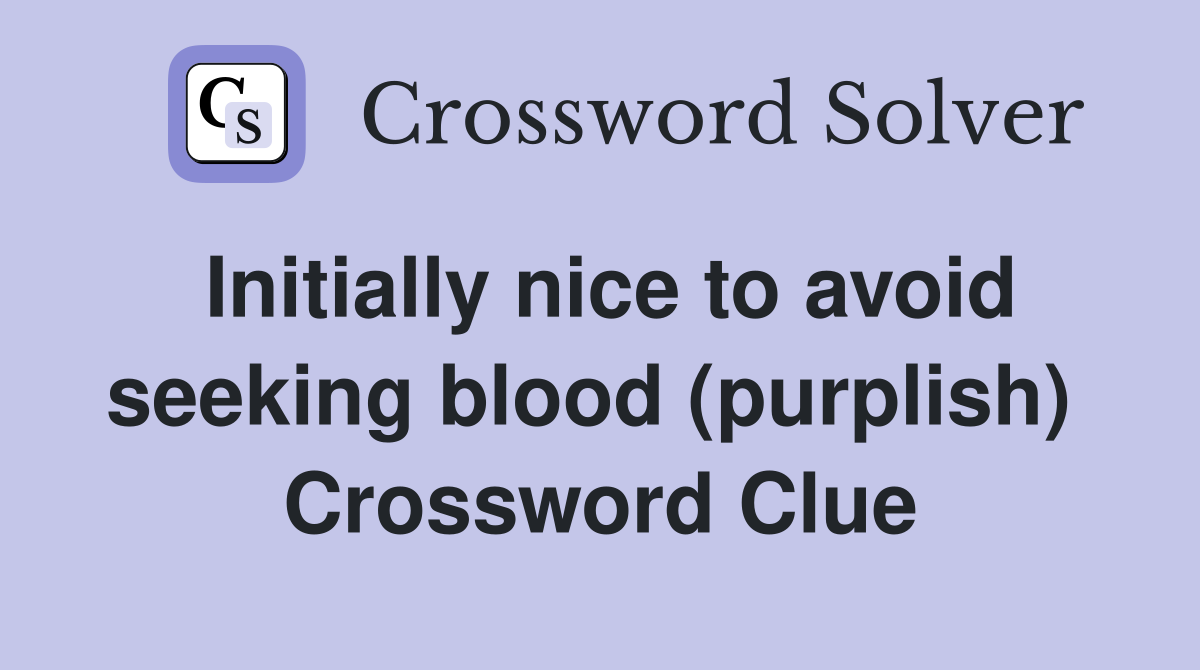 Initially nice to avoid seeking blood (purplish)  Crossword Clue