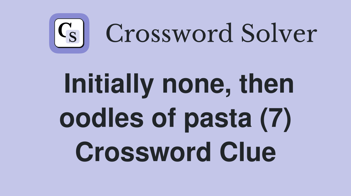 Initially none, then oodles of pasta (7) Crossword Clue