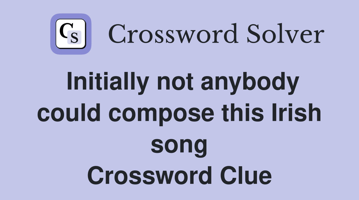 Initially not anybody could compose this Irish song Crossword Clue