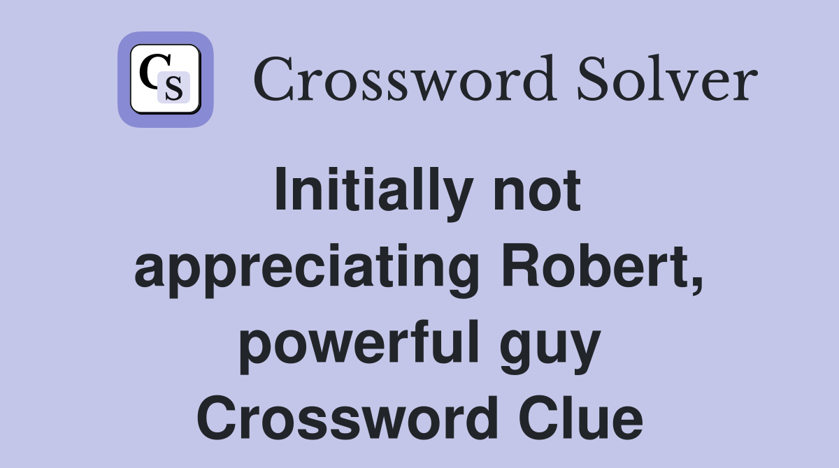 Initially not appreciating Robert, powerful guy Crossword Clue