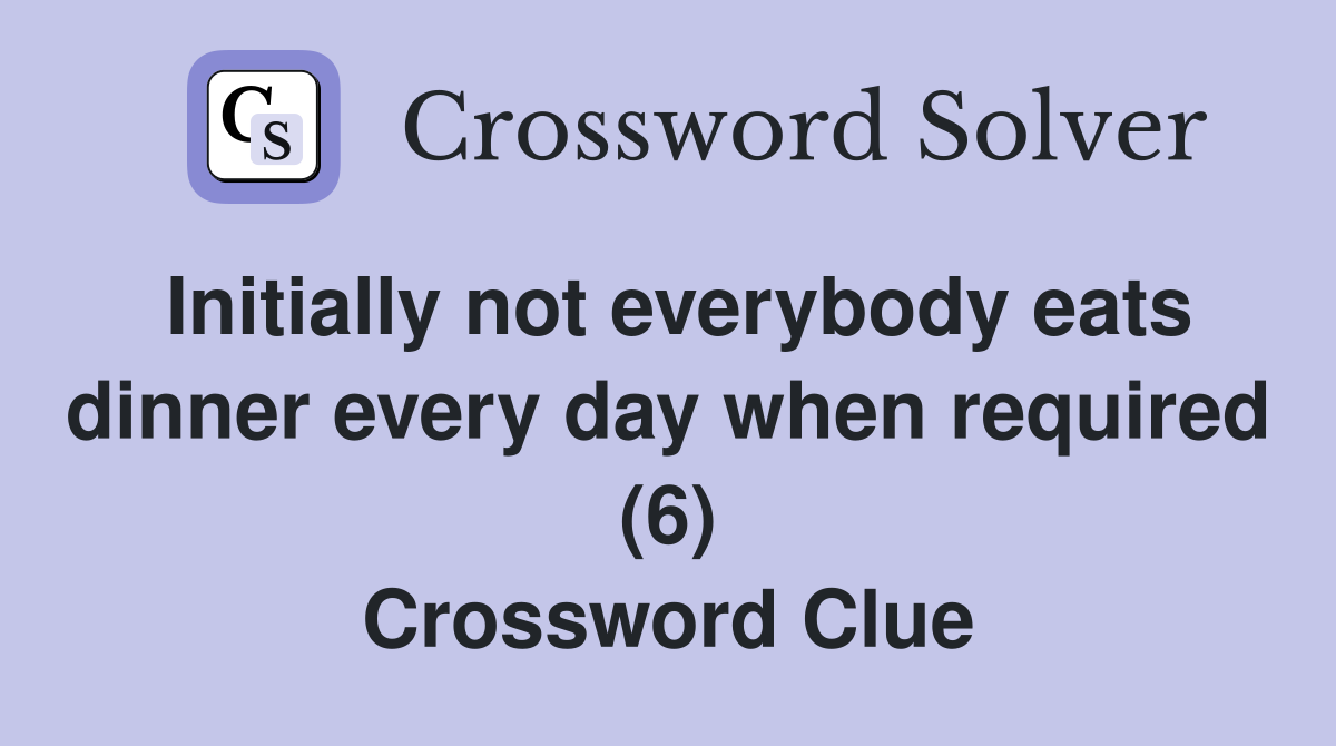 Initially not everybody eats dinner every day when required (6) Crossword Clue