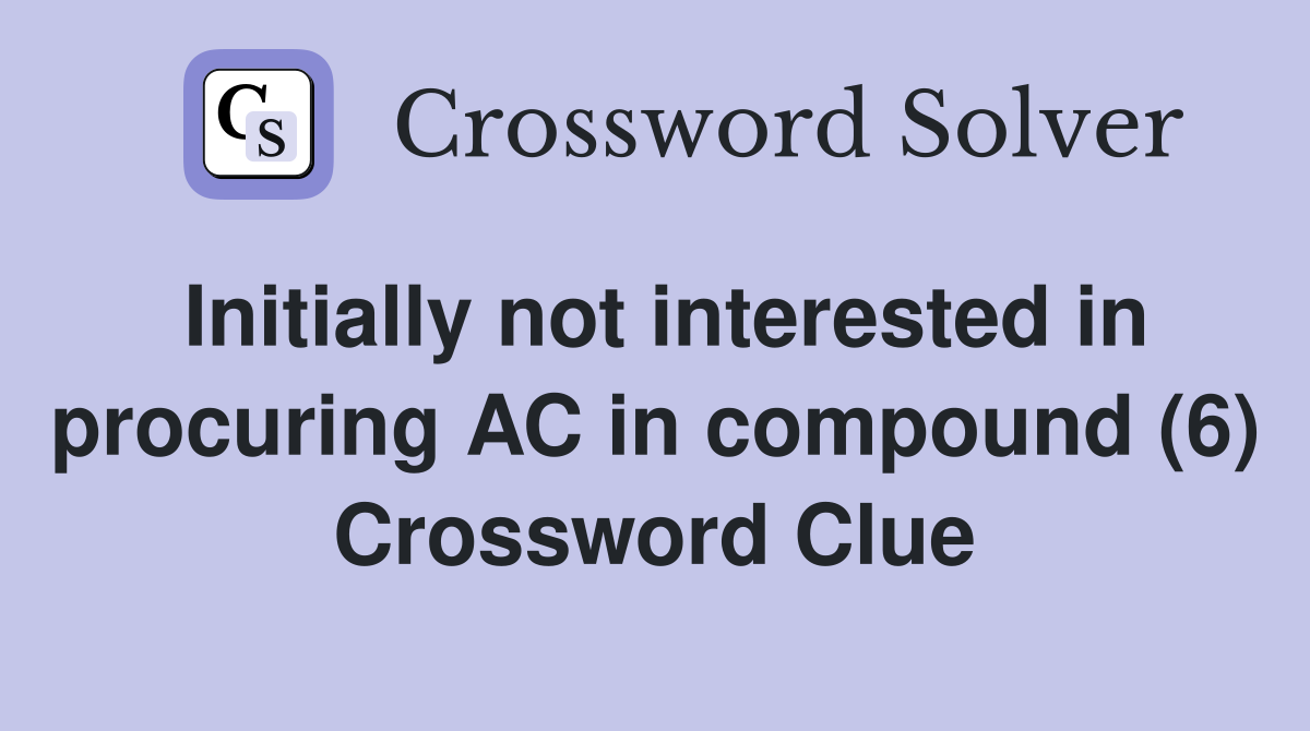 Initially not interested in procuring AC in compound (6) Crossword Clue