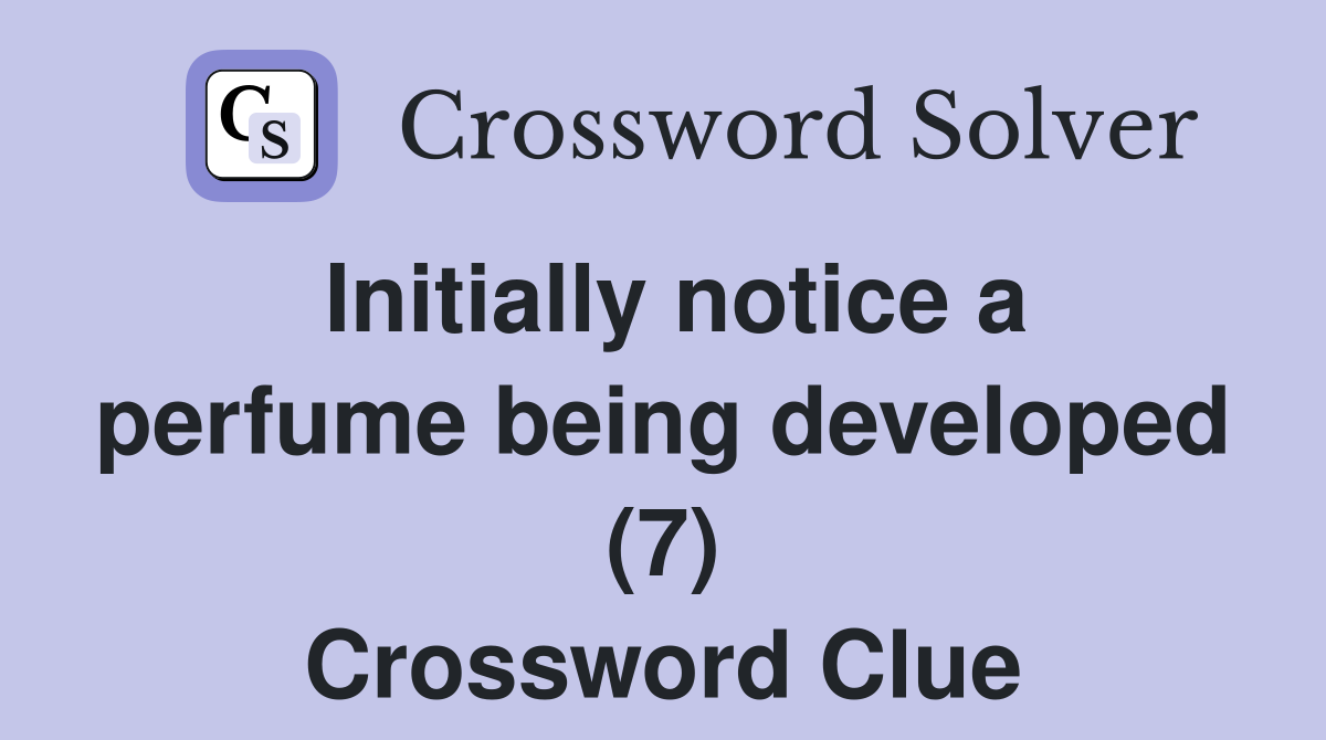 Initially notice a perfume being developed (7) Crossword Clue