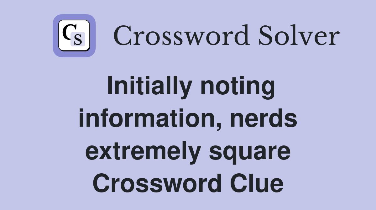 Initially noting information, nerds extremely square Crossword Clue
