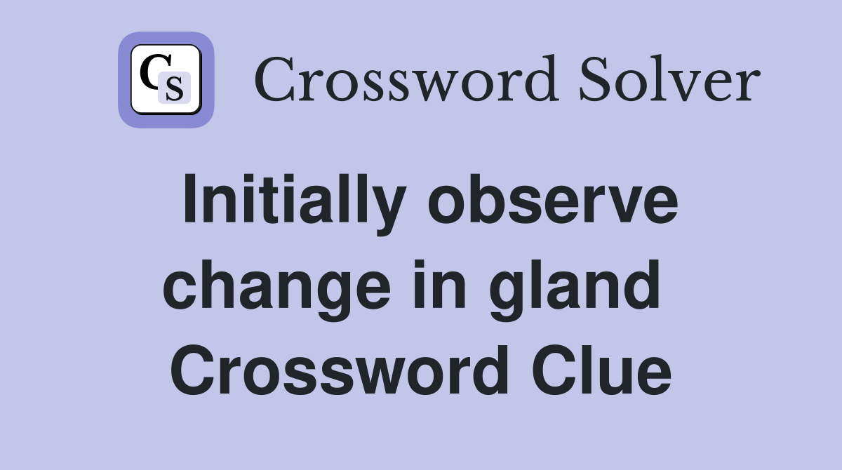 Initially observe change in gland  Crossword Clue