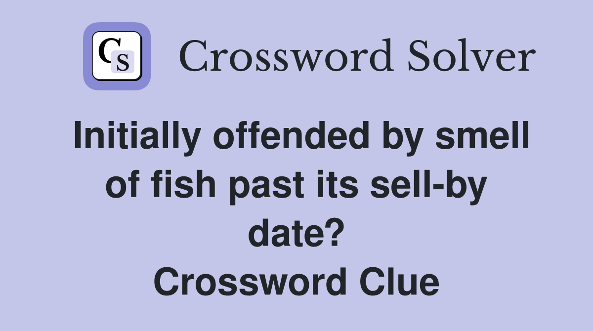 Initially offended by smell of fish past its sell-by date? Crossword Clue