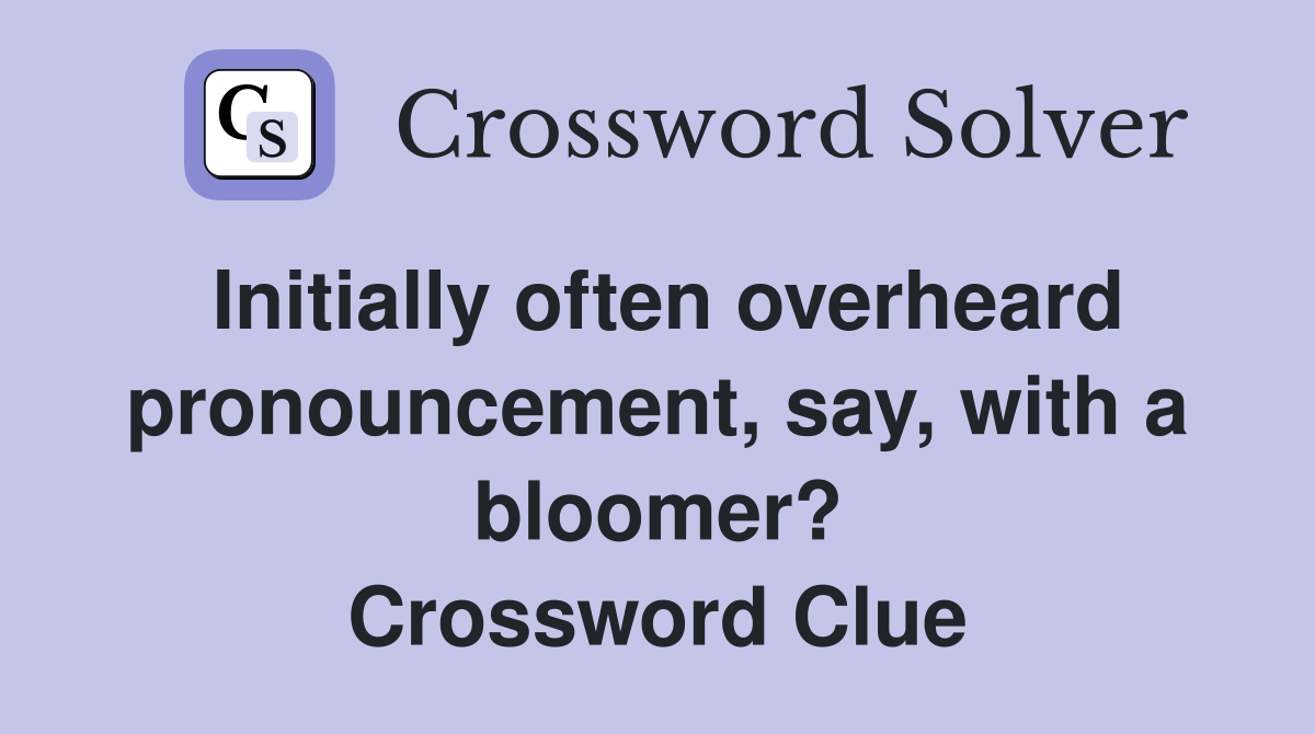 Initially often overheard pronouncement, say, with a bloomer? Crossword Clue