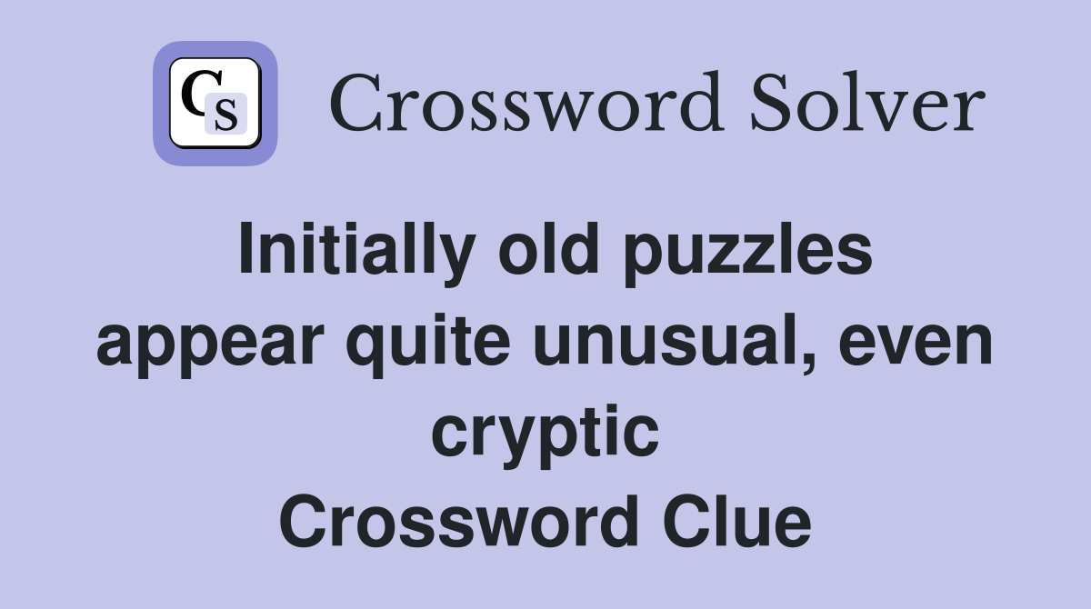 Initially old puzzles appear quite unusual, even cryptic Crossword Clue