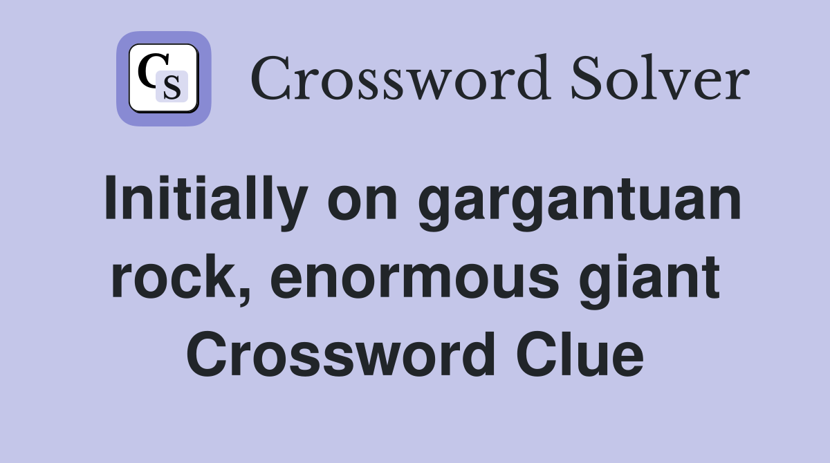 Initially on gargantuan rock, enormous giant Crossword Clue