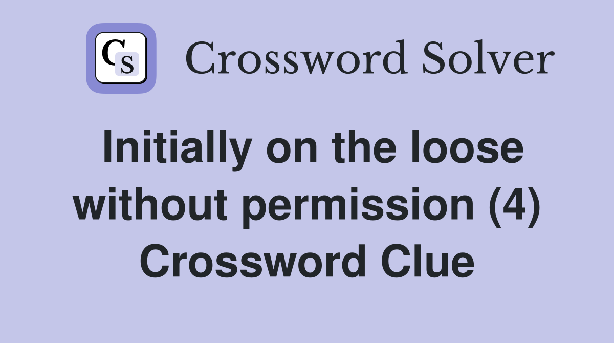 Initially on the loose without permission (4) Crossword Clue
