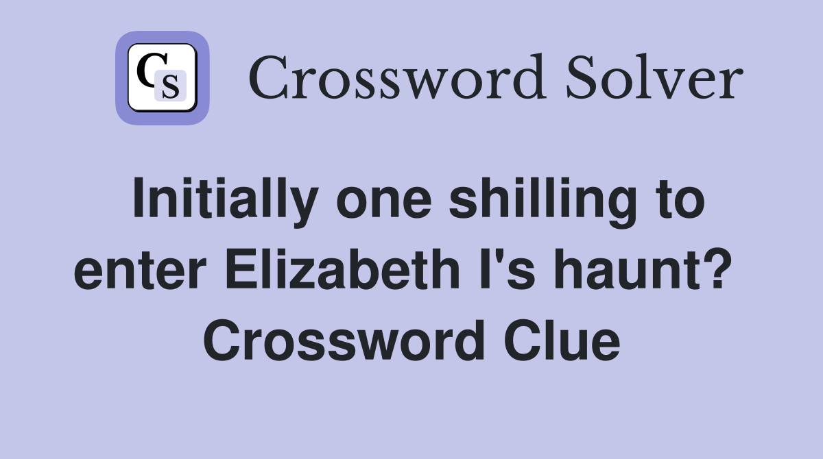 Initially one shilling to enter Elizabeth I's haunt?  Crossword Clue