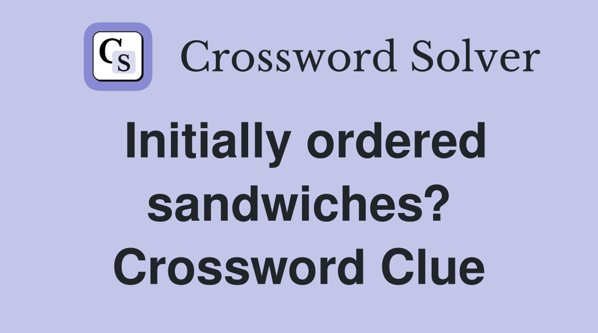 Initially ordered sandwiches? Crossword Clue