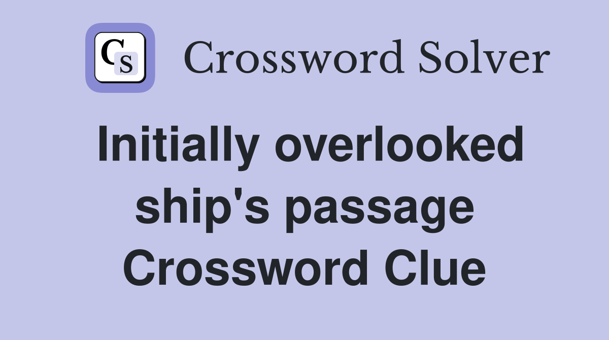 Initially overlooked ship's passage Crossword Clue