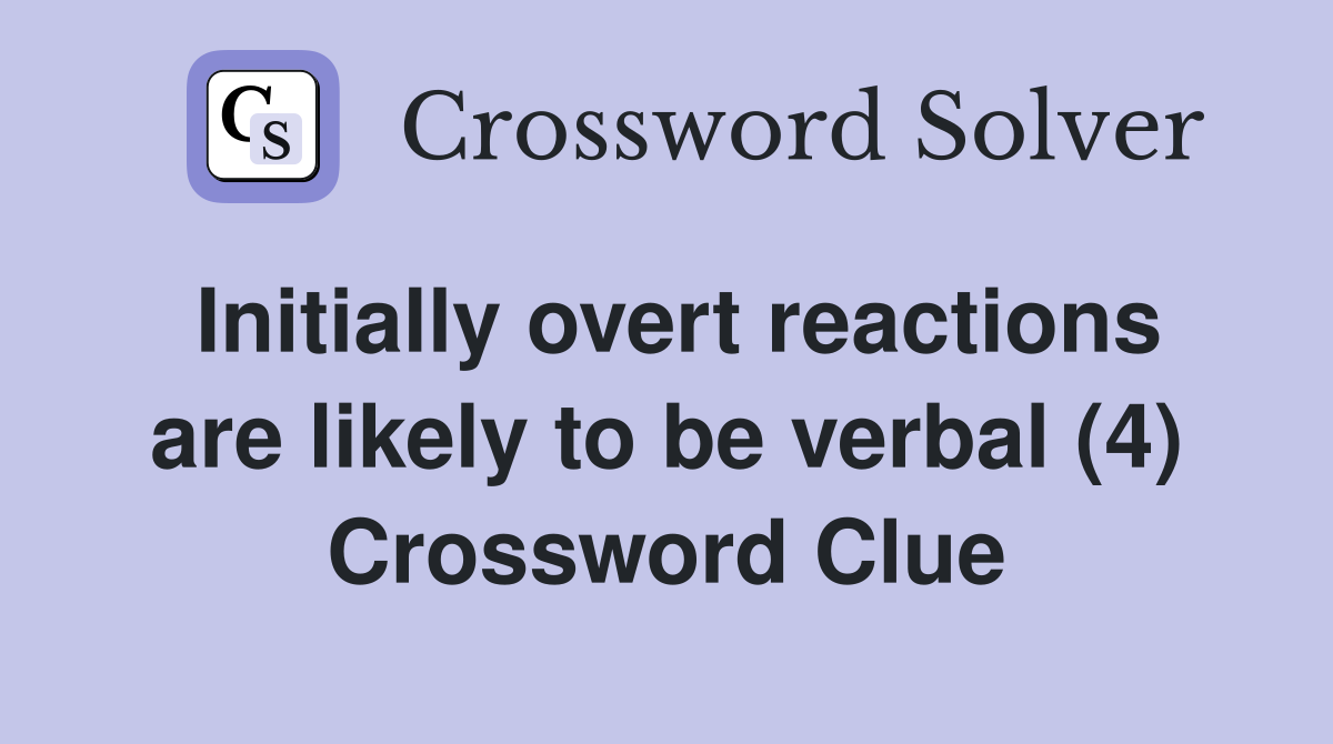 Initially overt reactions are likely to be verbal (4) Crossword Clue
