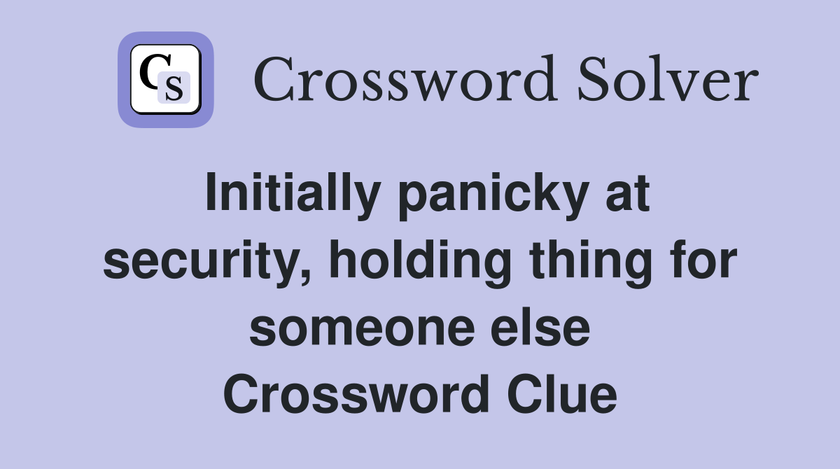 Initially panicky at security, holding thing for someone else Crossword Clue