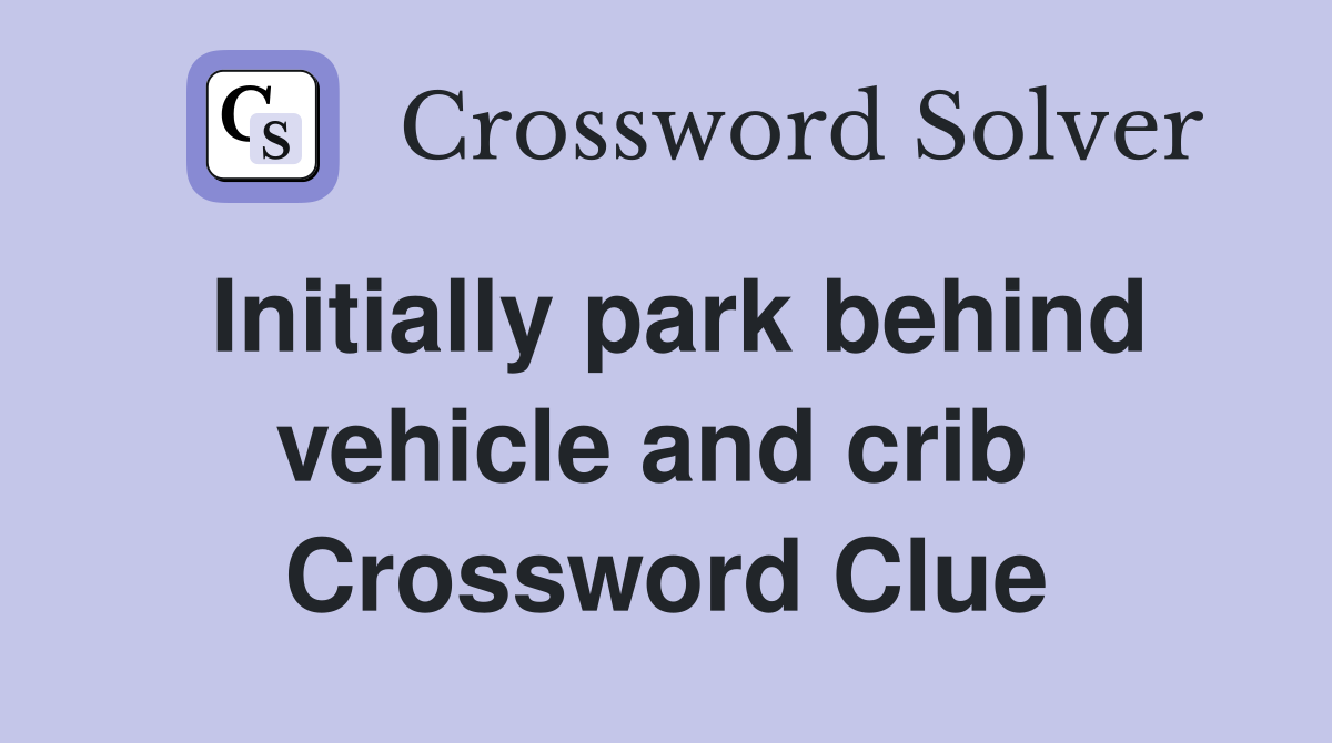 Initially park behind vehicle and crib  Crossword Clue