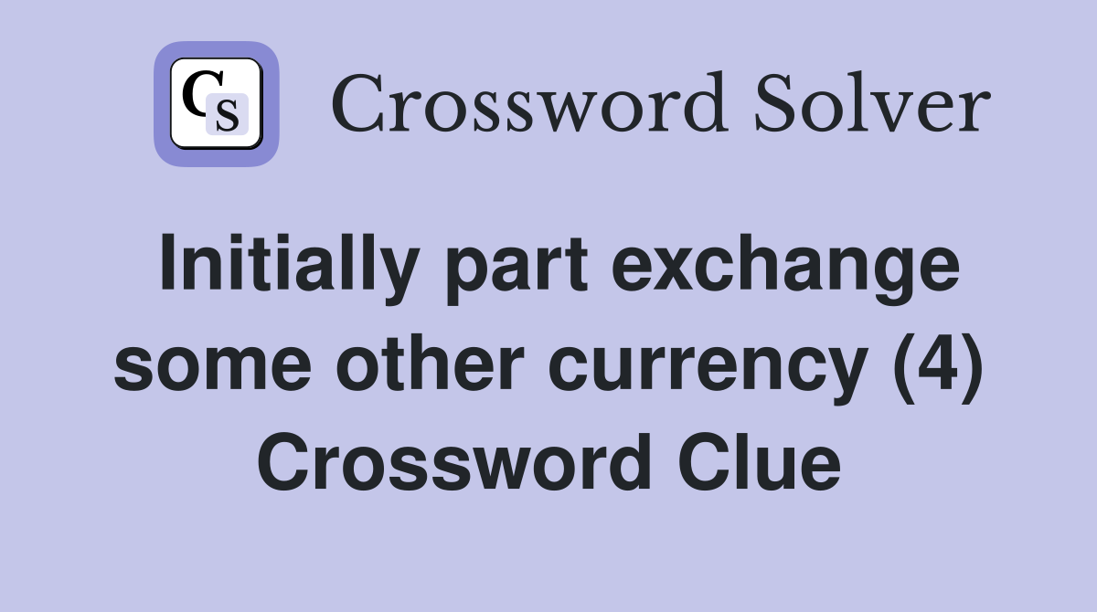 Initially part exchange some other currency (4) Crossword Clue