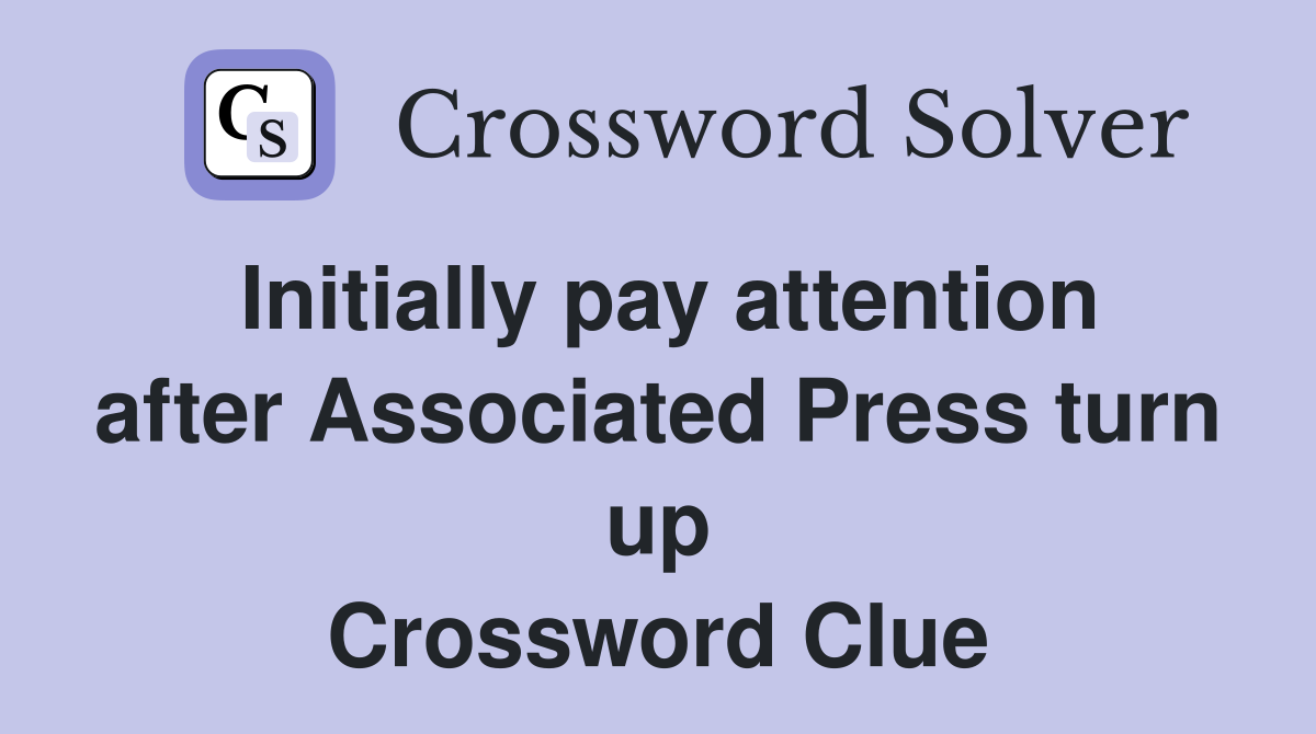 Initially pay attention after Associated Press turn up Crossword Clue